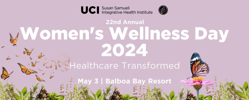 UCI Susan Samueli Integrative Health Institute 22nd Annual Women's Wellness Day 2024 | Healthcare Transformed May 3 | Balboa Bay Resort